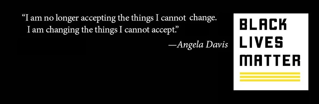 Angela Davis Black Lives Matter quote. I am no longer accepting the things I cannot change. I am changing the things I cannot accept..